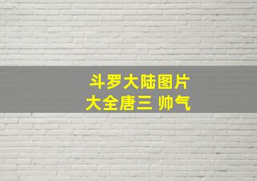 斗罗大陆图片大全唐三 帅气